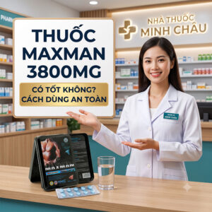 Dược sĩ Chuỗi Nhà Thuốc Minh Châu tư vấn thuốc cường dương Maxman 3800mg có tốt không và hướng dẫn cách dùng an toàn